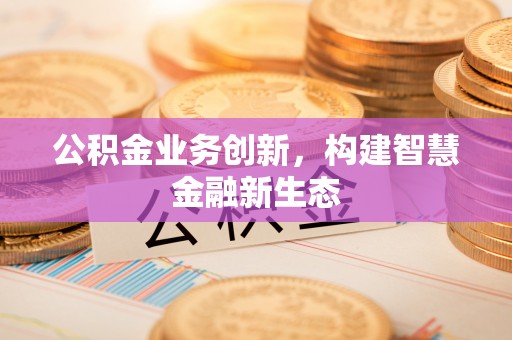 拱墅公积金业务创新，构建智慧金融新生态