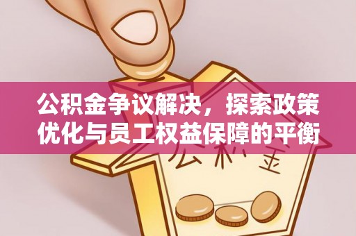 拱墅公积金争议解决，探索政策优化与员工权益保障的平衡点