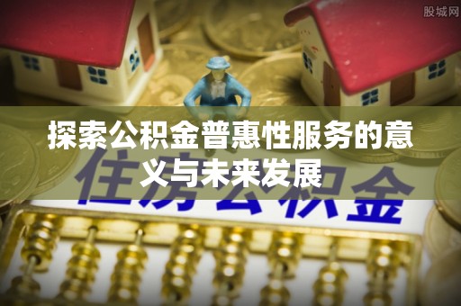 拱墅探索公积金普惠性服务的意义与未来发展