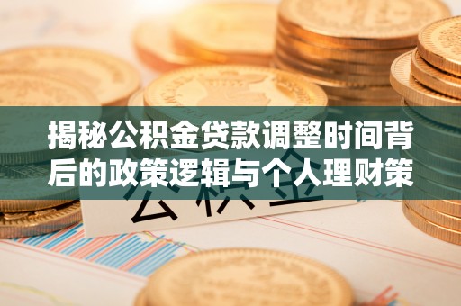 拱墅揭秘公积金贷款调整时间背后的政策逻辑与个人理财策略