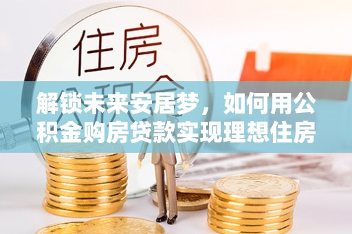 拱墅解锁未来安居梦，如何用公积金购房贷款实现理想住房计划