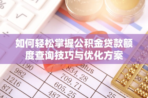 拱墅如何轻松掌握公积金贷款额度查询技巧与优化方案