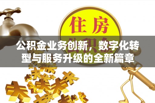 拱墅公积金业务创新，数字化转型与服务升级的全新篇章