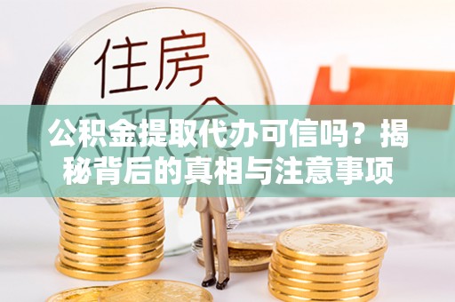 拱墅公积金提取代办可信吗？揭秘背后的真相与注意事项