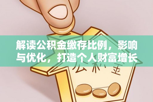 拱墅解读公积金缴存比例，影响与优化，打造个人财富增长新引擎
