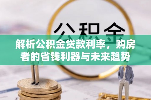拱墅解析公积金贷款利率，购房者的省钱利器与未来趋势