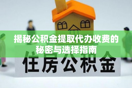 拱墅揭秘公积金提取代办收费的秘密与选择指南