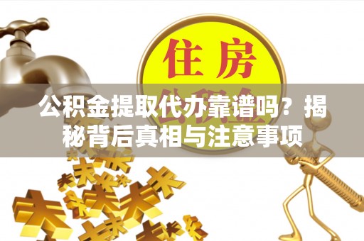 拱墅公积金提取代办靠谱吗？揭秘背后真相与注意事项
