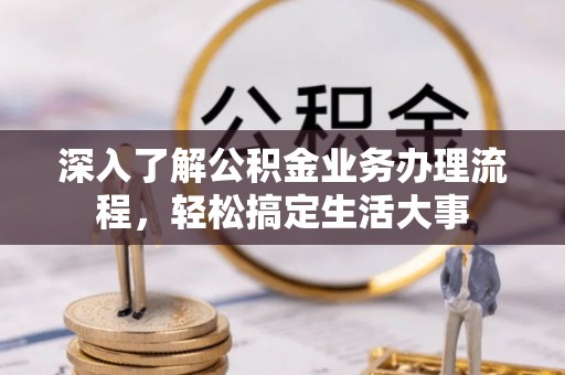 拱墅深入了解公积金业务办理流程，轻松搞定生活大事