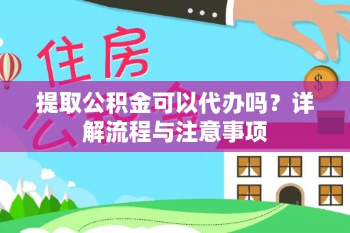 拱墅提取公积金可以代办吗？详解流程与注意事项