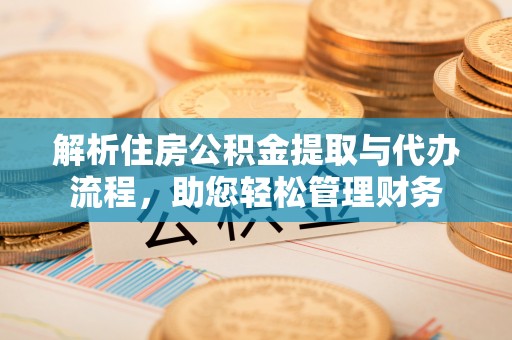 拱墅解析住房公积金提取与代办流程，助您轻松管理财务