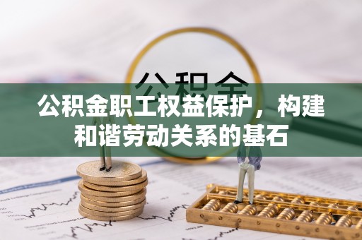 拱墅公积金职工权益保护，构建和谐劳动关系的基石