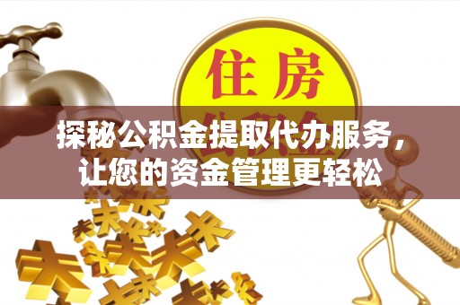 拱墅探秘公积金提取代办服务，让您的资金管理更轻松