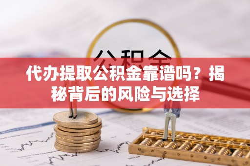 拱墅代办提取公积金靠谱吗？揭秘背后的风险与选择