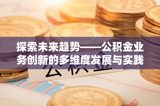 拱墅探索未来趋势——公积金业务创新的多维度发展与实践