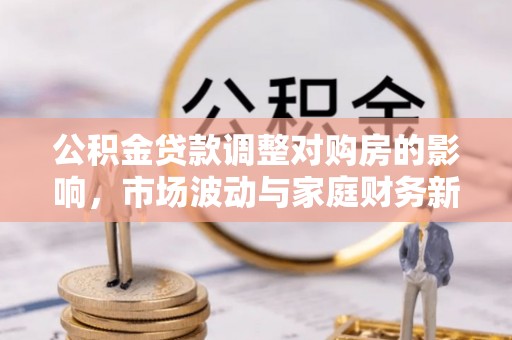 拱墅公积金贷款调整对购房的影响，市场波动与家庭财务新趋势