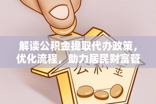 拱墅解读公积金提取代办政策，优化流程，助力居民财富管理
