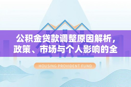 拱墅公积金贷款调整原因解析，政策、市场与个人影响的全面解读