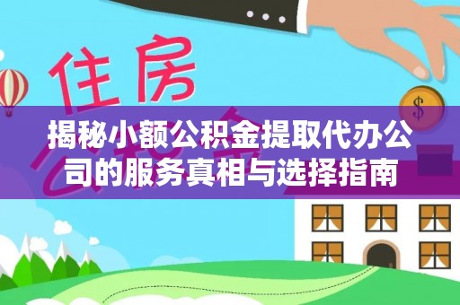 拱墅揭秘小额公积金提取代办公司的服务真相与选择指南