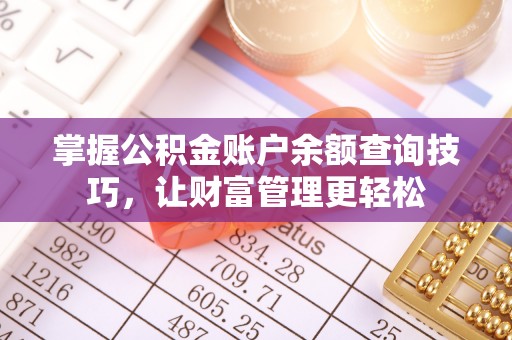 拱墅掌握公积金账户余额查询技巧，让财富管理更轻松