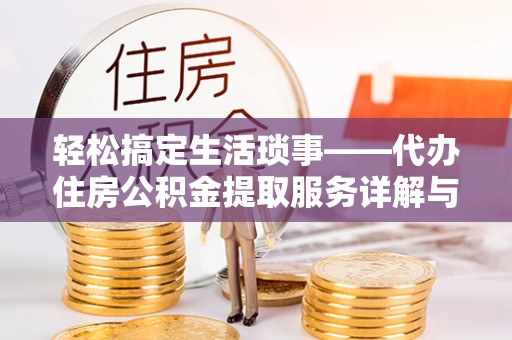 拱墅轻松搞定生活琐事——代办住房公积金提取服务详解与实用指南