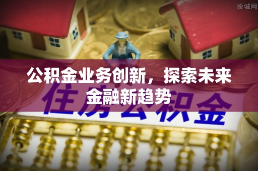 拱墅公积金业务创新，探索未来金融新趋势