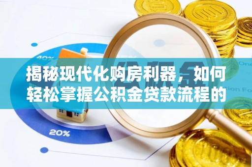 拱墅揭秘现代化购房利器，如何轻松掌握公积金贷款流程的每一个细节