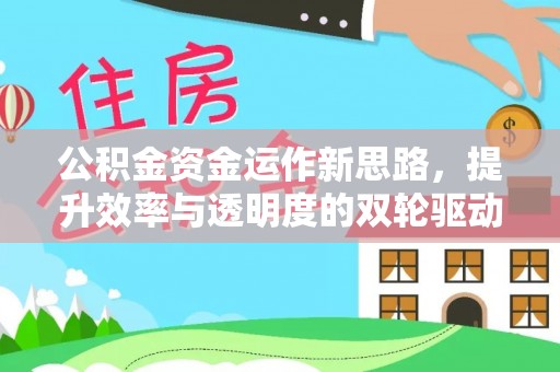 拱墅公积金资金运作新思路，提升效率与透明度的双轮驱动