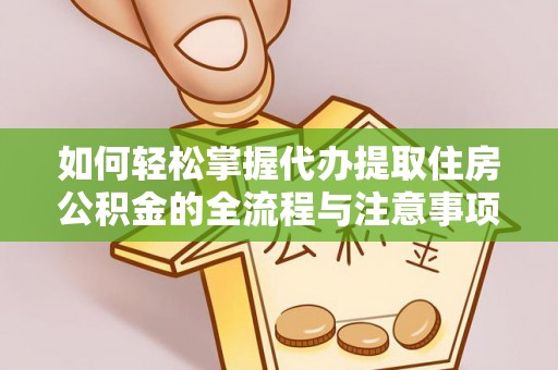 拱墅如何轻松掌握代办提取住房公积金的全流程与注意事项