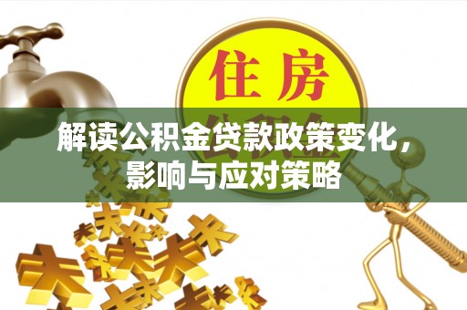 拱墅解读公积金贷款政策变化，影响与应对策略
