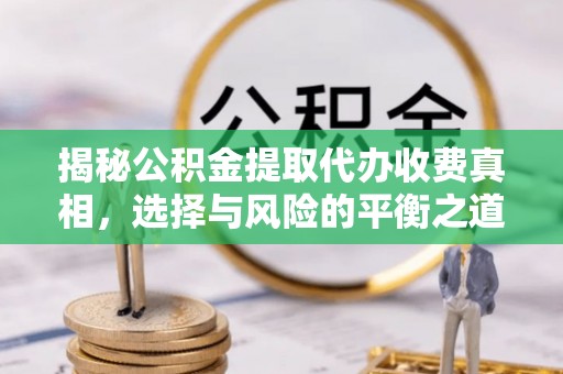 拱墅揭秘公积金提取代办收费真相，选择与风险的平衡之道