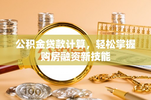 拱墅公积金贷款计算，轻松掌握购房融资新技能
