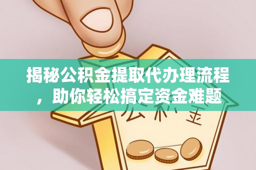 拱墅揭秘公积金提取代办理流程，助你轻松搞定资金难题