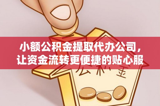 拱墅小额公积金提取代办公司，让资金流转更便捷的贴心服务