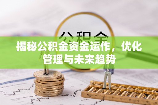 拱墅揭秘公积金资金运作，优化管理与未来趋势