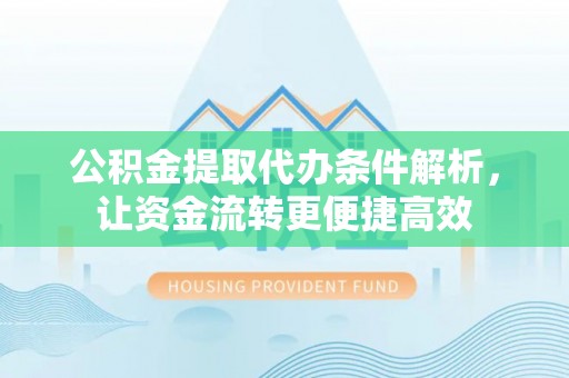 拱墅公积金提取代办条件解析，让资金流转更便捷高效
