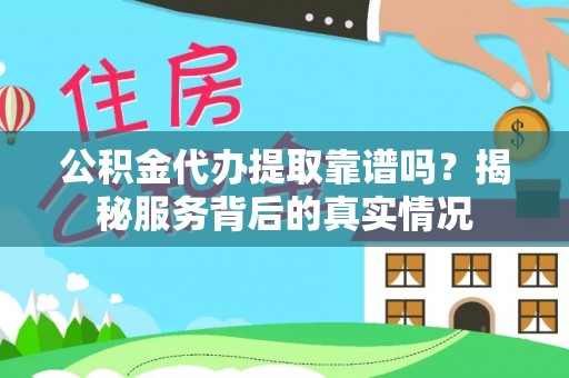 拱墅公积金代办提取靠谱吗？揭秘服务背后的真实情况