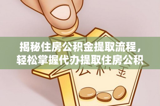 拱墅揭秘住房公积金提取流程，轻松掌握代办提取住房公积金技巧