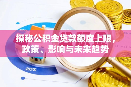 拱墅探秘公积金贷款额度上限，政策、影响与未来趋势