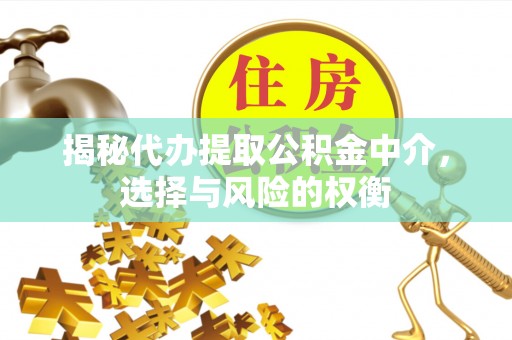拱墅揭秘代办提取公积金中介，选择与风险的权衡
