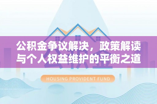 拱墅公积金争议解决，政策解读与个人权益维护的平衡之道