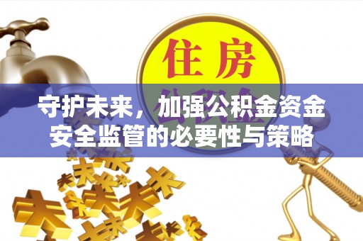 拱墅守护未来，加强公积金资金安全监管的必要性与策略