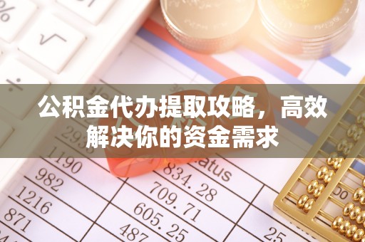 拱墅公积金代办提取攻略，高效解决你的资金需求