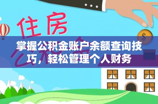 拱墅掌握公积金账户余额查询技巧，轻松管理个人财务