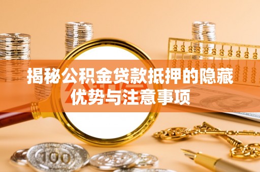 拱墅揭秘公积金贷款抵押的隐藏优势与注意事项
