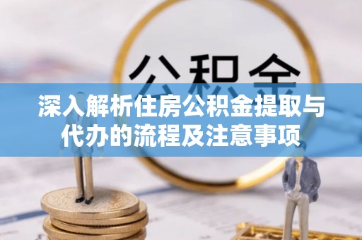 拱墅深入解析住房公积金提取与代办的流程及注意事项