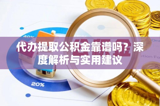 拱墅代办提取公积金靠谱吗？深度解析与实用建议
