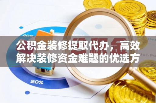 拱墅公积金装修提取代办，高效解决装修资金难题的优选方案