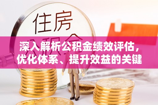 拱墅深入解析公积金绩效评估，优化体系、提升效益的关键路径