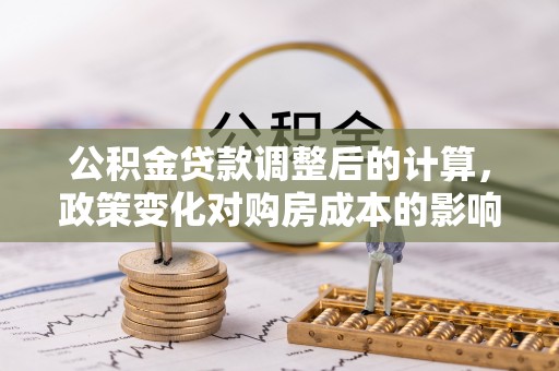 拱墅公积金贷款调整后的计算，政策变化对购房成本的影响与应对策略